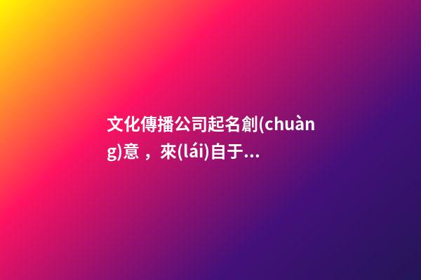 文化傳播公司起名創(chuàng)意，來(lái)自于這些好的文化傳播公司名字(快收藏)